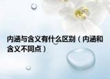 内涵与含义有什么区别（内涵和含义不同点）