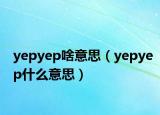 yepyep啥意思（yepyep什么意思）