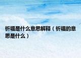 祈福是什么意思解释（祈福的意思是什么）