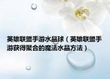 英雄联盟手游水晶球（英雄联盟手游获得聚合的魔法水晶方法）