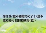 为什么c盘不能格式化了（c盘不能格式化 如何格式化c盘）