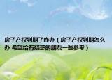 房子产权到期了咋办（房子产权到期怎么办 希望给有疑惑的朋友一些参考）