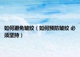 如何避免皱纹（如何预防皱纹 必须坚持）