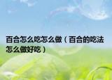 百合怎么吃怎么做（百合的吃法 怎么做好吃）