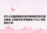 9月11日最新更新内容李易峰现在的女朋友是谁 王思聪评价李易峰说了什么 详细情况介绍