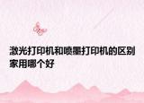 激光打印机和喷墨打印机的区别家用哪个好