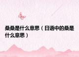 桑桑是什么意思（日语中的桑是什么意思）