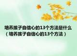 培养孩子自信心的13个方法是什么（培养孩子自信心的13个方法）