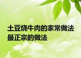 土豆烧牛肉的家常做法 最正宗的做法