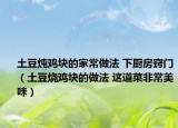 土豆炖鸡块的家常做法 下厨房窍门（土豆烧鸡块的做法 这道菜非常美味）