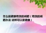 怎么能健康有效的减肥（有效的减肥办法 这样可以更健康）