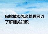 扁桃体炎怎么处理可以了解相关知识