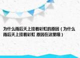 为什么雨后天上挂着彩虹的原因（为什么雨后天上挂着彩虹 原因在这里哦）