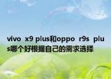 vivo  x9 plus和oppo  r9s  plus哪个好根据自己的需求选择