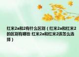 红米2a和2有什么区别（红米2a和红米2的区别有哪些 红米2a和红米2该怎么选择）