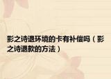 影之诗退环境的卡有补偿吗（影之诗退款的方法）