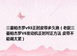 三菱帕杰罗v93正时皮带多久换（老款三菱帕杰罗V6发动机正时对正方法 皮带不能调太紧）