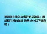 黑胡椒牛排怎么做好吃又简单（黑胡椒牛排的做法 快乐pick以下信息吧）