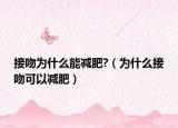 接吻为什么能减肥?（为什么接吻可以减肥）