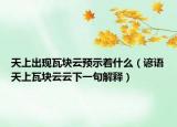 天上出现瓦块云预示着什么（谚语天上瓦块云云下一句解释）