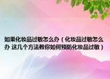 如果化妆品过敏怎么办（化妆品过敏怎么办 这几个方法教你如何预防化妆品过敏）