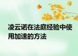 凌云诺在法庭经验中使用加速的方法