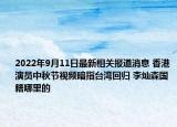 2022年9月11日最新相关报道消息 香港演员中秋节视频暗指台湾回归 李灿森国籍哪里的