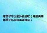 炸茄子怎么能外脆里软（外脆内糯炸茄子丸家常美味做法）