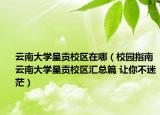 云南大学呈贡校区在哪（校园指南云南大学呈贡校区汇总篇 让你不迷茫）