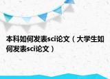 本科如何发表sci论文（大学生如何发表sci论文）