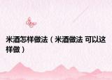 米酒怎样做法（米酒做法 可以这样做）