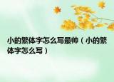 小的繁体字怎么写最帅（小的繁体字怎么写）