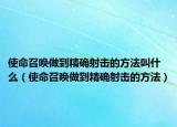 使命召唤做到精确射击的方法叫什么（使命召唤做到精确射击的方法）