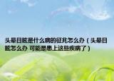 头晕目眩是什么病的征兆怎么办（头晕目眩怎么办 可能是患上这些疾病了）