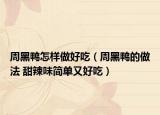周黑鸭怎样做好吃（周黑鸭的做法 甜辣味简单又好吃）