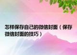 怎样保存自己的微信封面（保存微信封面的技巧）