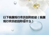 以下我国现行农历别称的是（我国现行农历的别称是什么）
