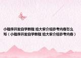 小程序开发自学教程 给大家介绍参考内容怎么写（小程序开发自学教程 给大家介绍参考内容）