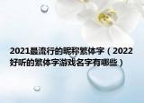 2021最流行的昵称繁体字（2022好听的繁体字游戏名字有哪些）