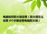 电脑如何防火墙设置（防火墙怎么设置 6个步骤设置电脑防火墙）