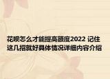 花呗怎么才能提高额度2022 记住这几招就好具体情况详细内容介绍
