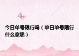今日单号限行吗（单日单号限行什么意思）