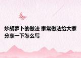 炒胡萝卜的做法 家常做法给大家分享一下怎么写