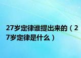 27岁定律谁提出来的（27岁定律是什么）