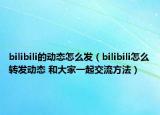 bilibili的动态怎么发（bilibili怎么转发动态 和大家一起交流方法）