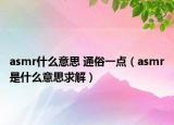 asmr什么意思 通俗一点（asmr是什么意思求解）