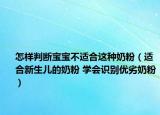 怎样判断宝宝不适合这种奶粉（适合新生儿的奶粉 学会识别优劣奶粉）