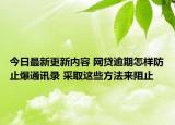 今日最新更新内容 网贷逾期怎样防止爆通讯录 采取这些方法来阻止