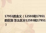 17951的含义（12593和17951的区别 怎么区分12593和17951）