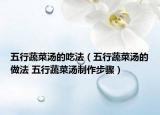 五行蔬菜汤的吃法（五行蔬菜汤的做法 五行蔬菜汤制作步骤）